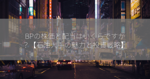 BPの株価と配当はいくらですか？【石油大手の魅力と投資戦略】
