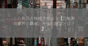 くら寿司の株価予想は？【回転寿司業界の覇者、今後の展望とは？】