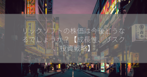 リックソフトの株価は今後どうなるでしょうか？【成長性、リスク、投資戦略】