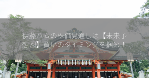 伊藤ハムの株価見通しは【未来予想図】買いのタイミングを掴め！