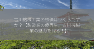 古川機械工業の株価はいくらですか？【製造業の優等生、古川機械工業の魅力を探る！】